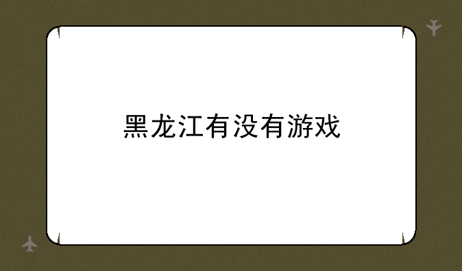 黑龙江有没有游戏