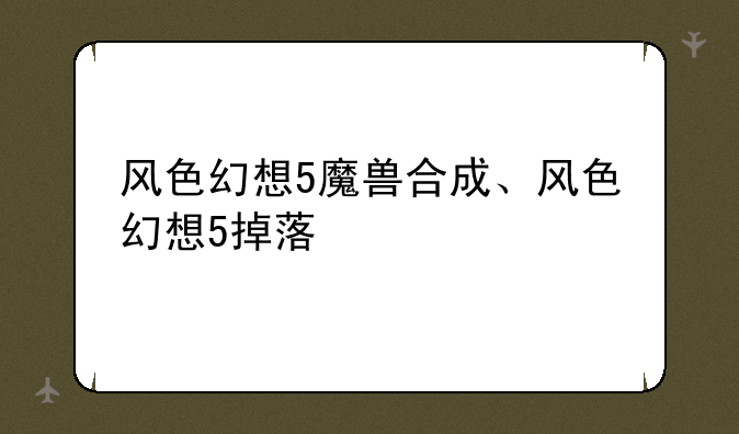 风色幻想5魔兽合成、风色幻想5掉落