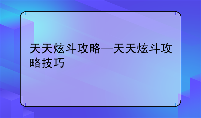 天天炫斗攻略—天天炫斗攻略技巧