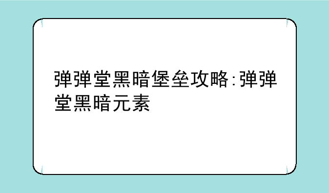 弹弹堂黑暗堡垒攻略:弹弹堂黑暗元素