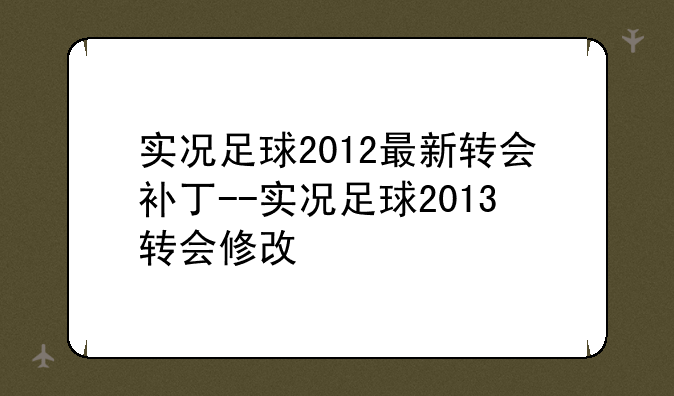实况足球2012最新转会补丁--实况足球2013转会修改