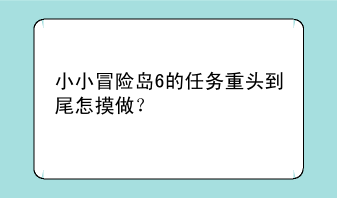 小小冒险岛6的任务重头到尾怎摸做？