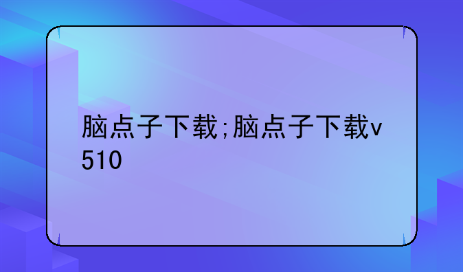 脑点子下载;脑点子下载v510