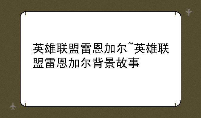 英雄联盟雷恩加尔~英雄联盟雷恩加尔背景故事