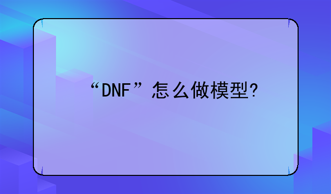 “DNF”怎么做模型?