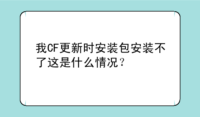 我CF更新时安装包安装不了这是什么情况？