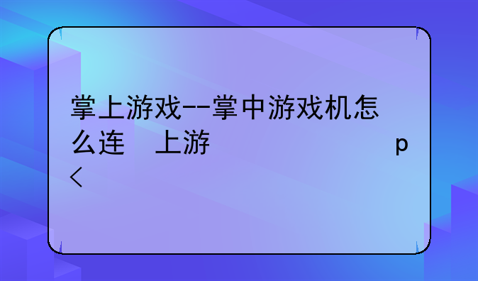 掌上游戏--掌中游戏机怎么连接电视