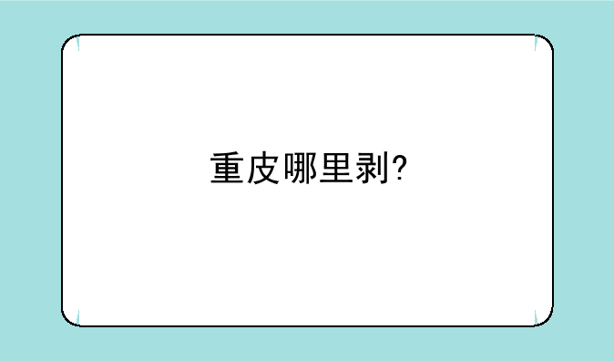重皮哪里剥?