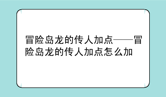 冒险岛龙的传人加点——冒险岛龙的传人加点怎么加