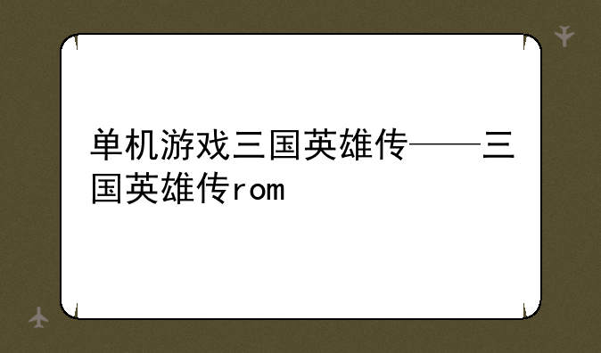 单机游戏三国英雄传——三国英雄传rom