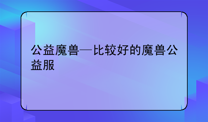 公益魔兽—比较好的魔兽公益服