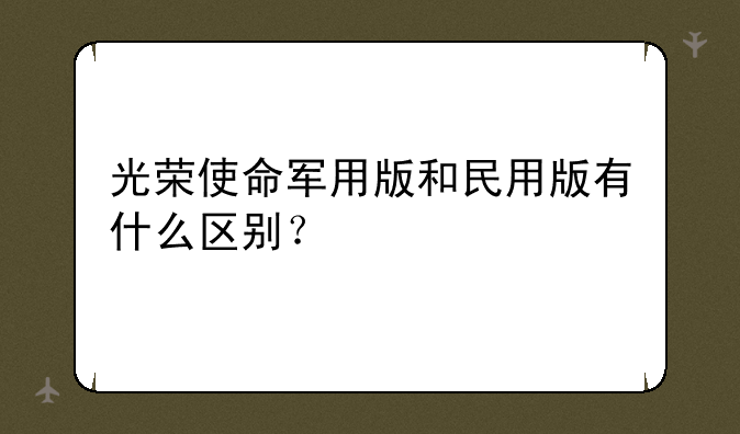 光荣使命军用版和民用版有什么区别？