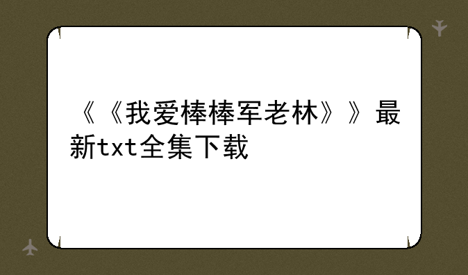《《我爱棒棒军老林》》最新txt全集下载