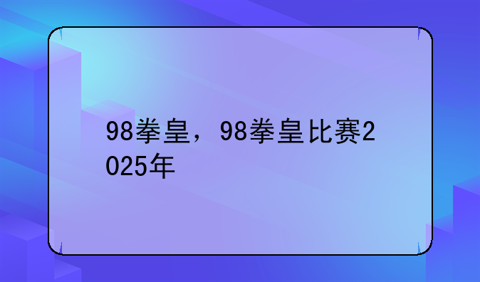98拳皇，98拳皇比赛2025年