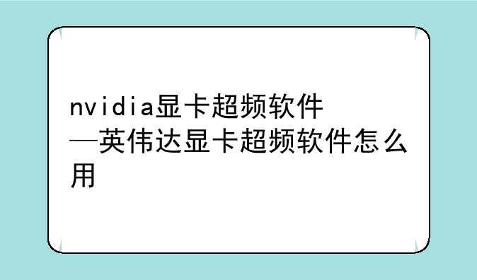 nvidia显卡超频软件—英伟达显卡超频软件怎么用