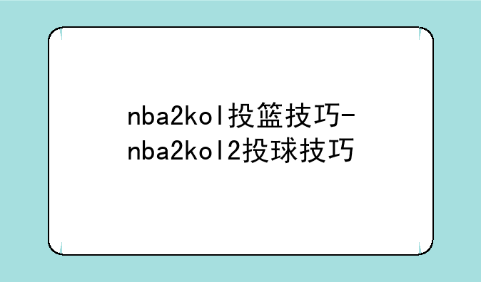 nba2kol投篮技巧-nba2kol2投球技巧